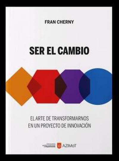Ser el cambio : el arte de transformarnos en un proyecto de innovación