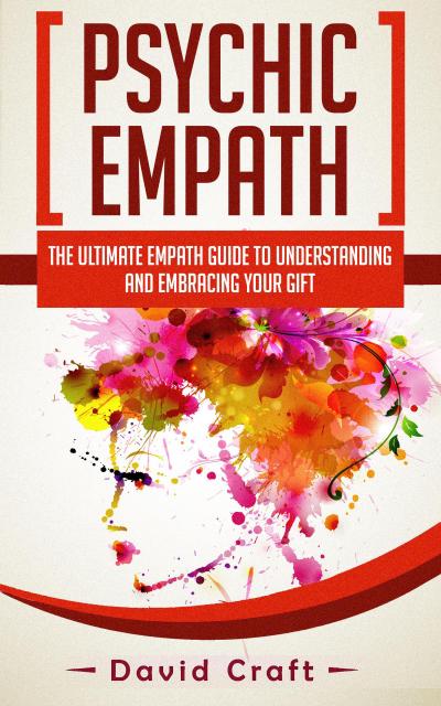Psychic Empath: The Ultimate Empath Guide To Understanding And Embracing Your Gift