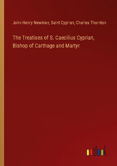 The Treatises of S. Caecilius Cyprian, Bishop of Carthage and Martyr