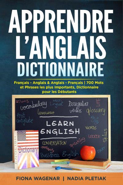 Apprendre L’anglais - Dictionnaire : Français - Anglais & Anglais - Français : 700 Mots et Phrases les plus Importants / Dictionnaire pour les Débutants