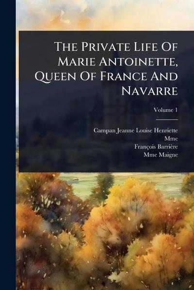 The Private Life Of Marie Antoinette, Queen Of France And Navarre
