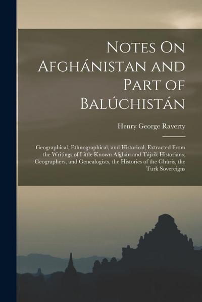 Notes On Afghánistan and Part of Balúchistán: Geographical, Ethnographical, and Historical, Extracted From the Writings of Little Known Afghán and Táj