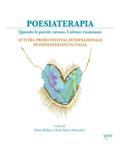 Poesiaterapia. Quando le parole curano. I silenzi risuonano. Atti del primo festival internazionale di poesiaterapia in Italia