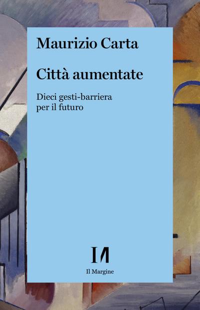 Carta, M: Città aumentate. Dieci gesti-barriera per il futur