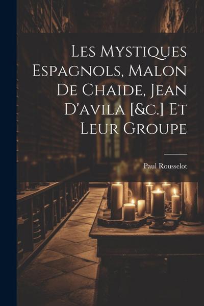 Les Mystiques Espagnols, Malon De Chaide, Jean D’avila [&c.] Et Leur Groupe