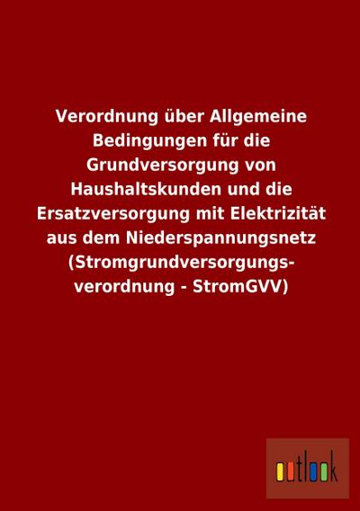 Verordnung über Allgemeine Bedingungen für die Grundversorgung von Haushaltskunden und die Ersatzversorgung mit Elektrizität aus dem Niederspannungsnetz (Stromgrundversorgungs- verordnung - StromGVV)