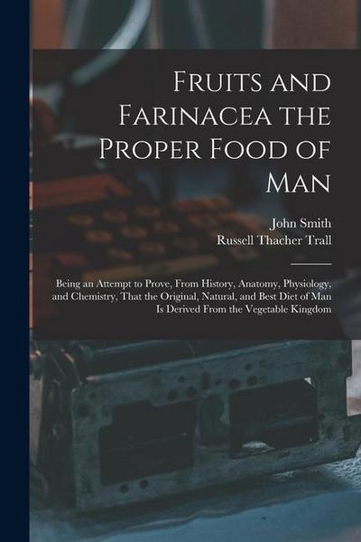 Fruits and Farinacea the Proper Food of Man: Being an Attempt to Prove, From History, Anatomy, Physiology, and Chemistry, That the Original, Natural