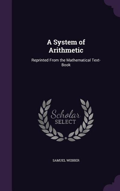 A System of Arithmetic: Reprinted From the Mathematical Text-Book