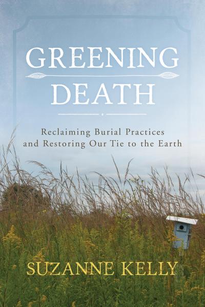 Greening Death: Reclaiming Burial Practices and Restoring Our Tie to the Earth