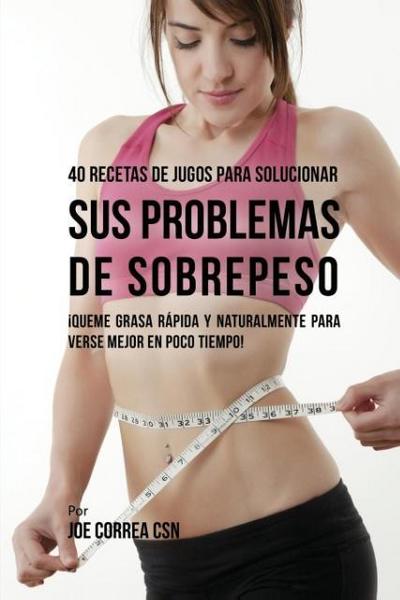 40 Recetas de Jugos Para Solucionar Sus Problemas de Sobrepeso
