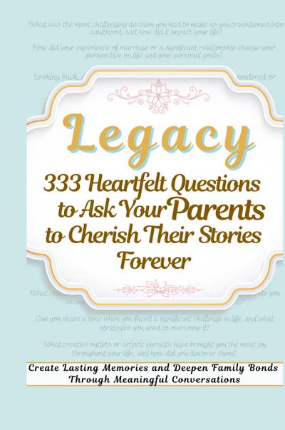 Legacy 333 Heartfelt Questions to Ask Your Parents to Cherish Their Stories Forever