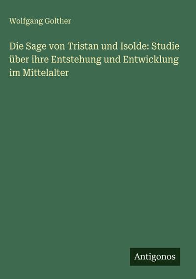 Die Sage von Tristan und Isolde: Studie über ihre Entstehung und Entwicklung im Mittelalter