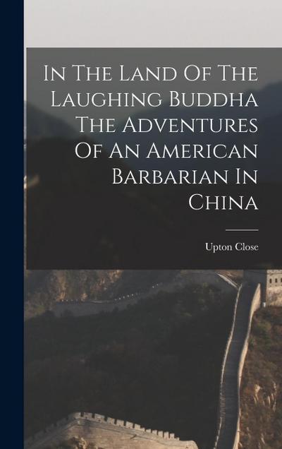 In The Land Of The Laughing Buddha The Adventures Of An American Barbarian In China