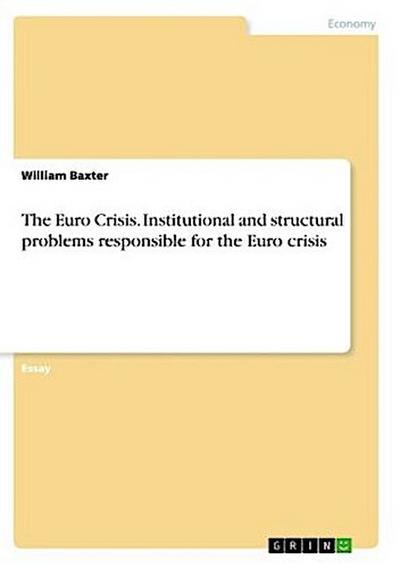 The Euro Crisis. Institutional and structural problems responsible for the Euro crisis