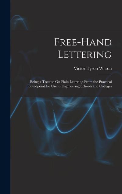 Free-Hand Lettering: Being a Treatise On Plain Lettering From the Practical Standpoint for Use in Engineering Schools and Colleges