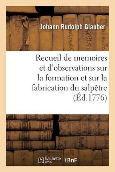Recueil de Memoires Et d’Observations Sur La Formation Et Sur La Fabrication Du Salpêtre