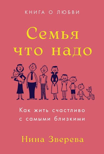 Sem’ya chto nado: Kak zhit’ schastlivo s samymi blizkimi. Kniga o lyubvi