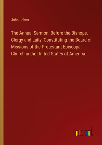 The Annual Sermon, Before the Bishops, Clergy and Laity, Constituting the Board of Missions of the Protestant Episcopal Church in the United States of America