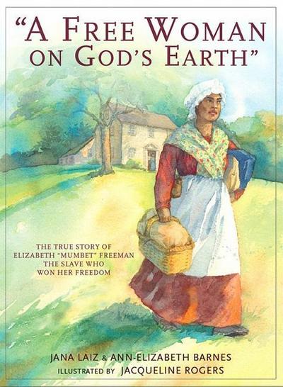 A Free Woman on God’s Earth: The True Story of Elizabeth "mumbet" Freeman, the Slave Who Won Her Freedom