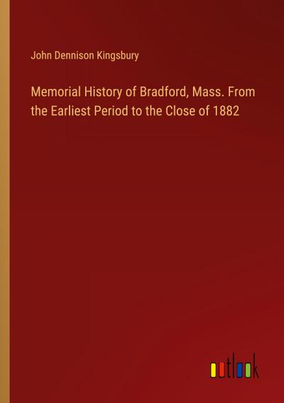 Memorial History of Bradford, Mass. From the Earliest Period to the Close of 1882