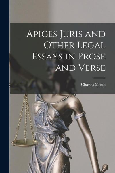 Apices Juris and Other Legal Essays in Prose and Verse [microform]