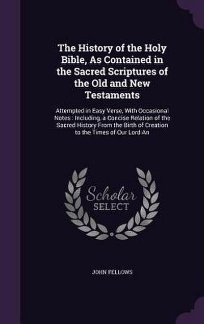 The History of the Holy Bible, As Contained in the Sacred Scriptures of the Old and New Testaments: Attempted in Easy Verse, With Occasional Notes: In
