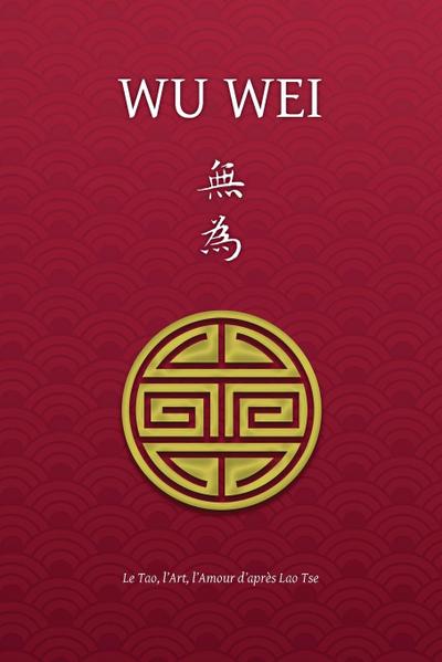 Wu Wei - Le Tao, l’Art, l’Amour d’après Lao Tse