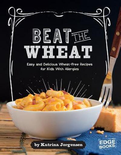 Beat the Wheat!: Easy and Delicious Wheat-Free Recipes for Kids with Allergies