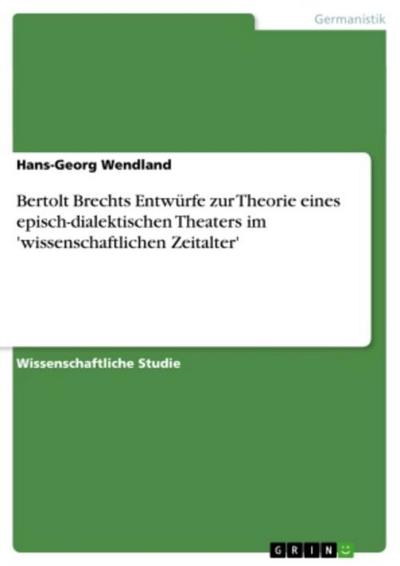 Bertolt Brechts Entwürfe zur Theorie eines episch-dialektischen Theaters im ’wissenschaftlichen Zeitalter’