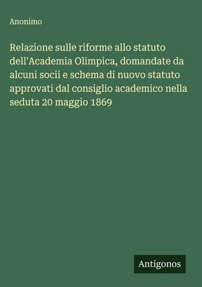 Relazione sulle riforme allo statuto dell’Academia Olimpica, domandate da alcuni socii e schema di nuovo statuto approvati dal consiglio academico nella seduta 20 maggio 1869
