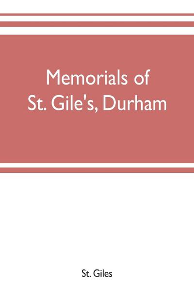 Memorials of St. Gile’s, Durham, being grassmen’s accounts and other parish records, together with documents relating to the hospitals of Kepier and St. Mary Magdalene