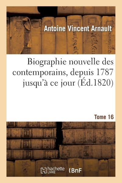 Biographie Nouvelle Des Contemporains Ou Dictionnaire Historique Et Raisonné. Tome 16