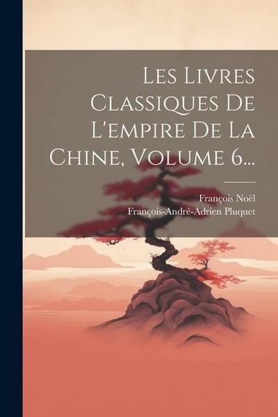 Les Livres Classiques De L’empire De La Chine, Volume 6...