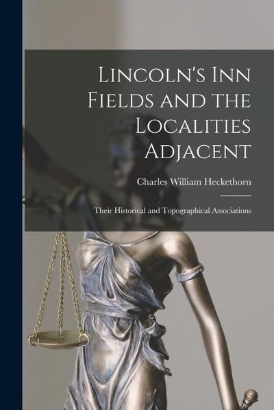 Lincoln’s Inn Fields and the Localities Adjacent: Their Historical and Topographical Associations