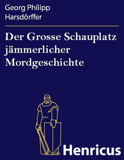 Der Grosse Schauplatz jämmerlicher Mordgeschichte