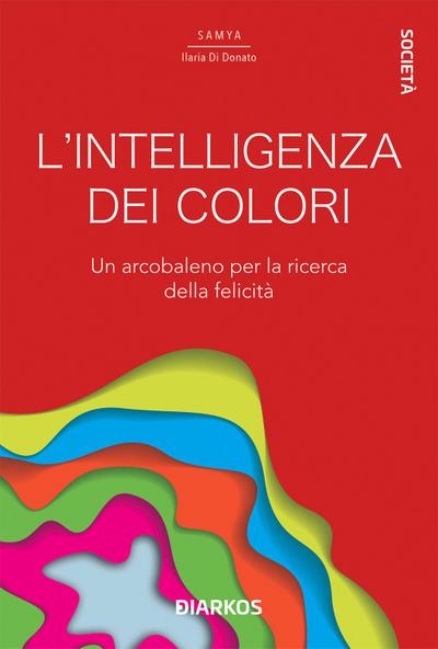 L’ intelligenza dei colori. Un arcobaleno per la ricerca della felicità