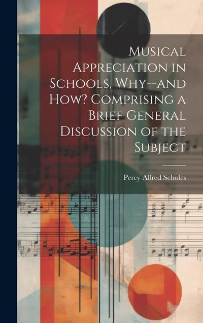 Musical Appreciation in Schools, Why--and how? Comprising a Brief General Discussion of the Subject