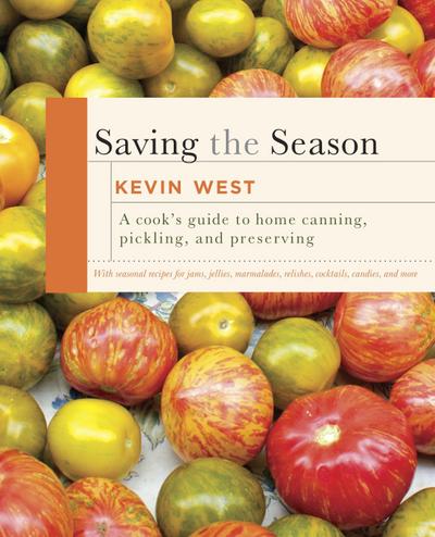 Saving the Season: A Cook's Guide to Home Canning, Pickling, and Preserving: A Cookbook - Kevin West