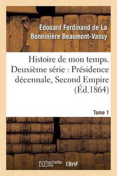 Histoire de Mon Temps. Deuxième Série: Présidence Décennale, Second Empire. T. 1