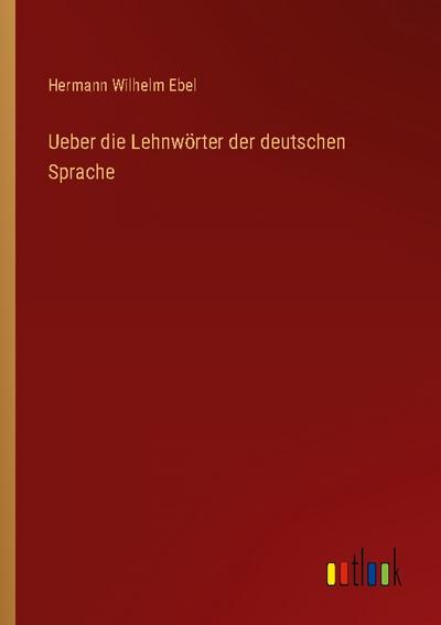Ueber die Lehnwörter der deutschen Sprache