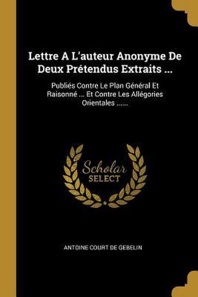 Lettre A L’auteur Anonyme De Deux Prétendus Extraits ...: Publiés Contre Le Plan Général Et Raisonné ... Et Contre Les Allégories Orientales ......