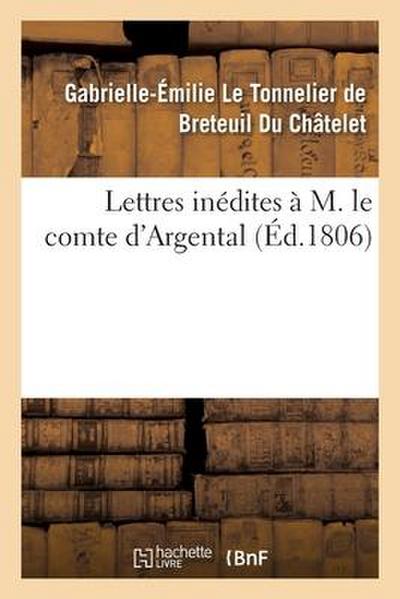 Lettres Inédites À M. Le Comte d’Argental Avec Une Dissertation Sur l’Existence de Dieu: Les Réflexions Sur Le Bonheur Et Deux Notices Historiques Sur