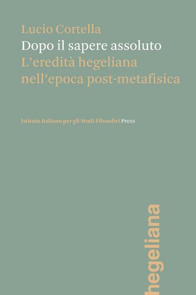 Cortella, L: Dopo il sapere assoluto. L’eredità hegeliana ne