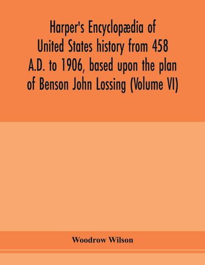 Harper’s encyclopædia of United States history from 458 A.D. to 1906, based upon the plan of Benson John Lossing (Volume VI)