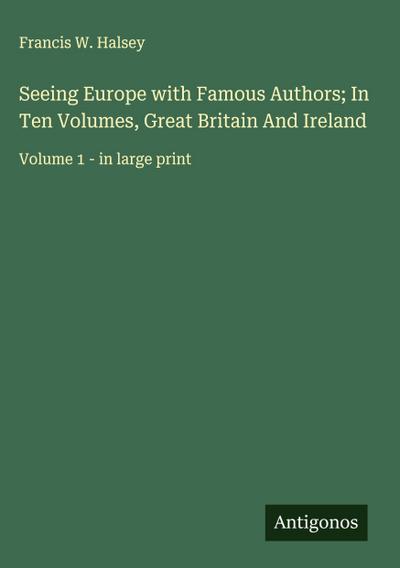 Seeing Europe with Famous Authors; In Ten Volumes, Great Britain And Ireland