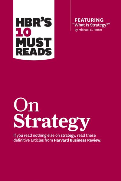 Hbr’s 10 Must Reads on Strategy (Including Featured Article What Is Strategy? by Michael E. Porter)