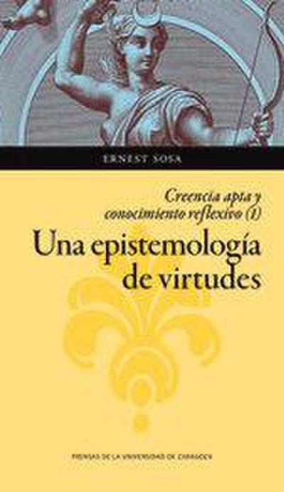 Una epistemología de virtudes : creencia apta y conocimiento reflexivo I