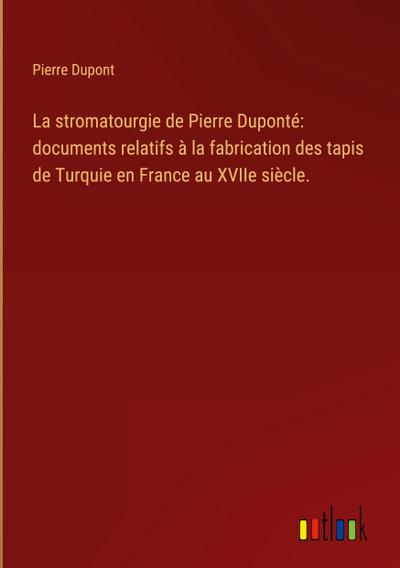 La stromatourgie de Pierre Duponté: documents relatifs à la fabrication des tapis de Turquie en France au XVIIe siècle.