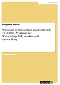 Wirtschaft in Deutschland und Frankreich 1945-1989 - Vergleich der Wirtschaftspolitik,-struktur und -entwicklung