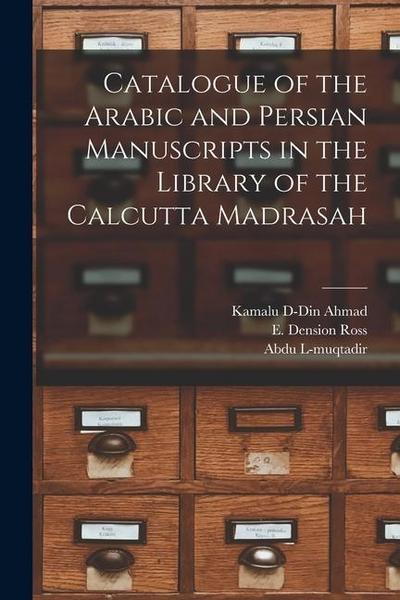 Catalogue of the Arabic and Persian Manuscripts in the Library of the Calcutta Madrasah